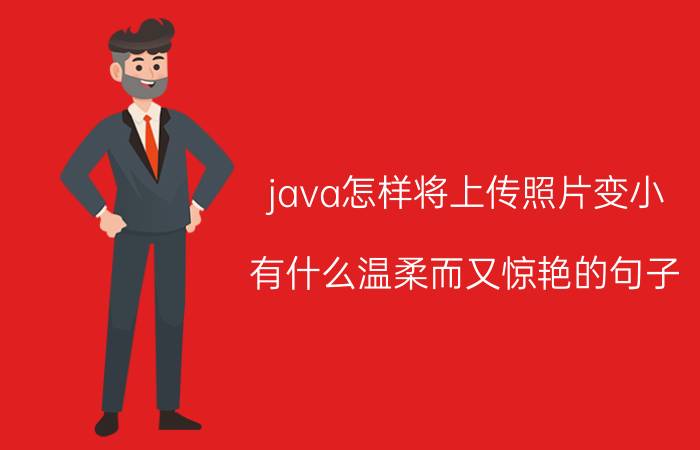 java怎样将上传照片变小 有什么温柔而又惊艳的句子？